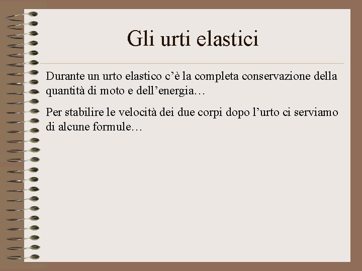 Gli urti elastici Durante un urto elastico c’è la completa conservazione della quantità di