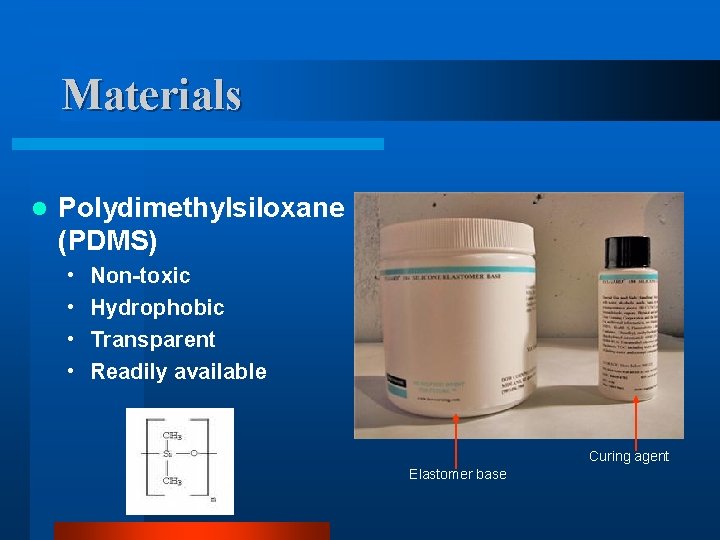 Materials l Polydimethylsiloxane (PDMS) • • Non-toxic Hydrophobic Transparent Readily available Curing agent Elastomer