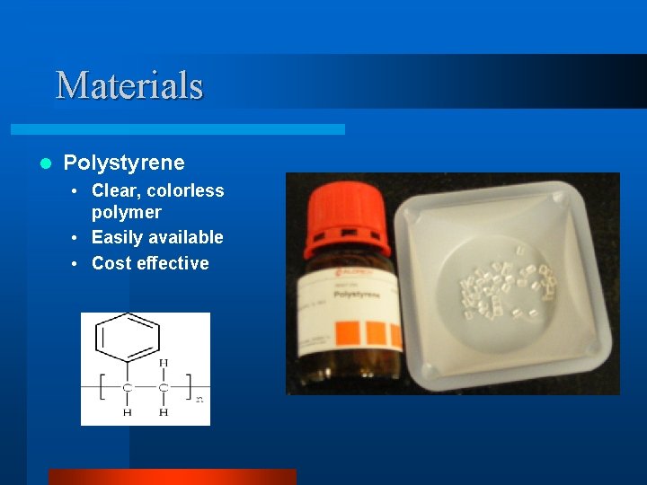 Materials l Polystyrene • Clear, colorless polymer • Easily available • Cost effective 