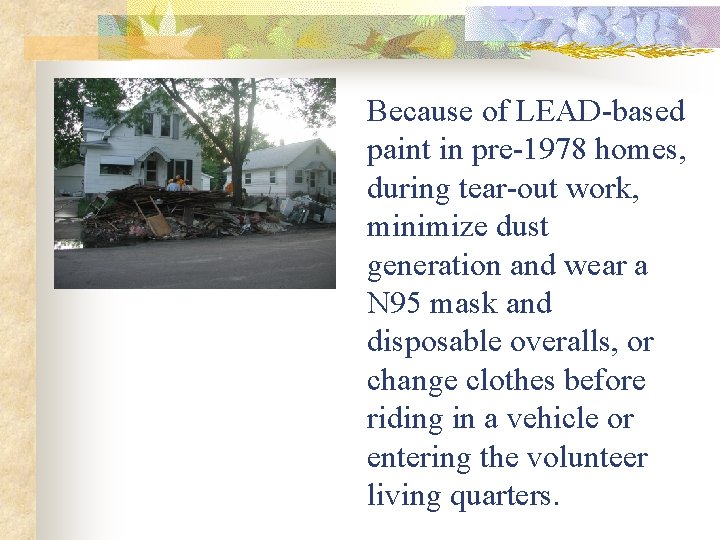 Because of LEAD-based paint in pre-1978 homes, during tear-out work, minimize dust generation and