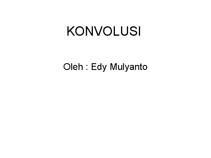 KONVOLUSI Oleh : Edy Mulyanto 