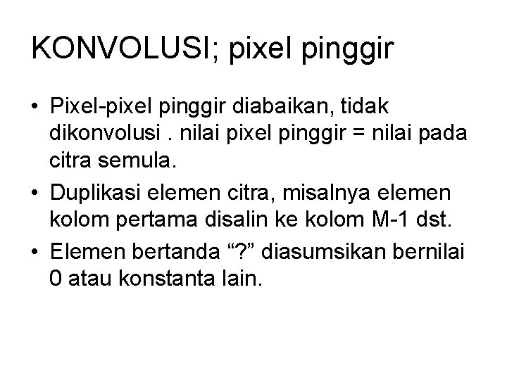 KONVOLUSI; pixel pinggir • Pixel-pixel pinggir diabaikan, tidak dikonvolusi. nilai pixel pinggir = nilai