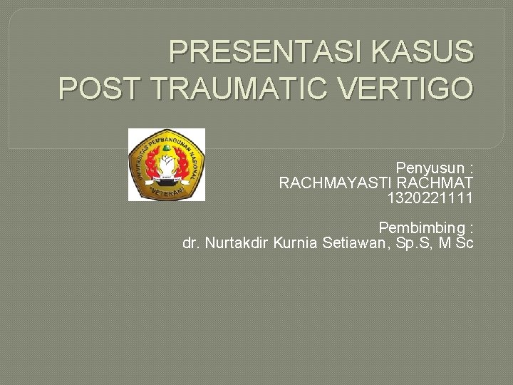  PRESENTASI KASUS POST TRAUMATIC VERTIGO Penyusun : RACHMAYASTI RACHMAT 1320221111 Pembimbing : dr.