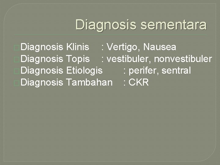 Diagnosis sementara �Diagnosis Klinis : Vertigo, Nausea �Diagnosis Topis : vestibuler, nonvestibuler �Diagnosis Etiologis