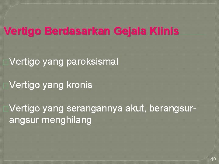 Vertigo Berdasarkan Gejala Klinis �Vertigo yang paroksismal �Vertigo yang kronis �Vertigo yang serangannya akut,