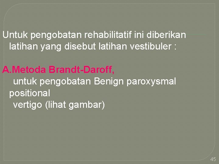 Untuk pengobatan rehabilitatif ini diberikan latihan yang disebut latihan vestibuler : A. Metoda Brandt-Daroff,