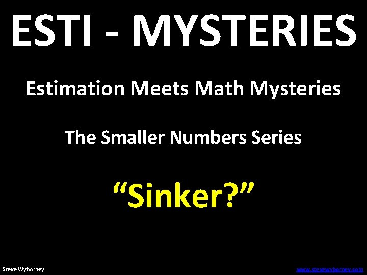 ESTI - MYSTERIES Estimation Meets Math Mysteries The Smaller Numbers Series “Sinker? ” Steve