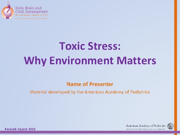 Toxic Stress: Why Environment Matters Name of Presenter Material developed by the American Academy