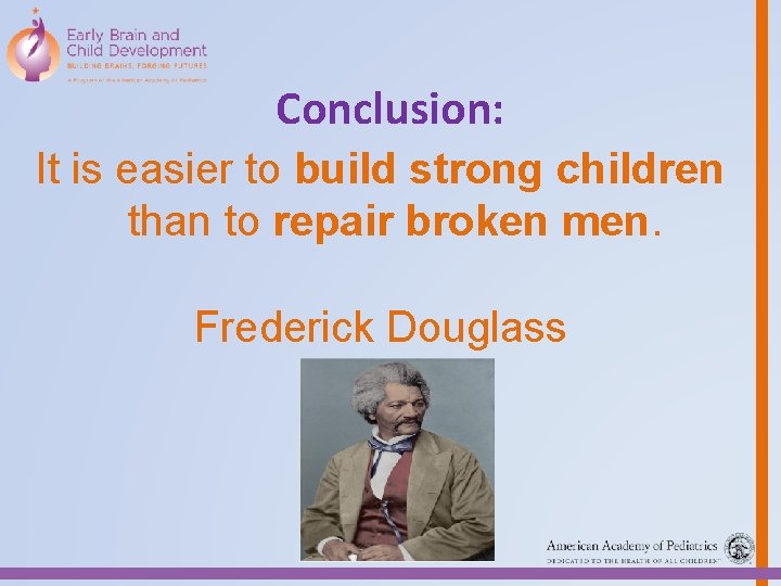 Conclusion: It is easier to build strong children than to repair broken men. Frederick