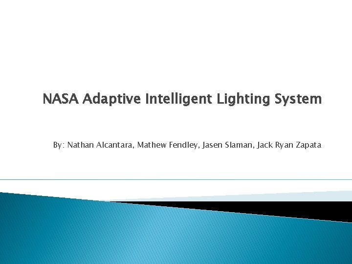 NASA Adaptive Intelligent Lighting System By: Nathan Alcantara, Mathew Fendley, Jasen Slaman, Jack Ryan