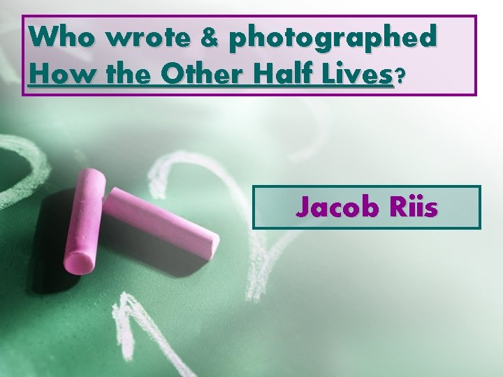 Who wrote & photographed How the Other Half Lives? Jacob Riis 