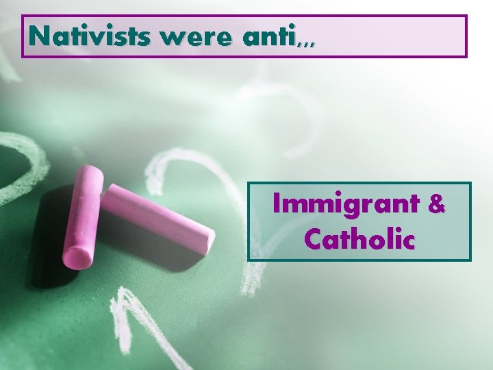 Nativists were anti, , , Immigrant & Catholic 
