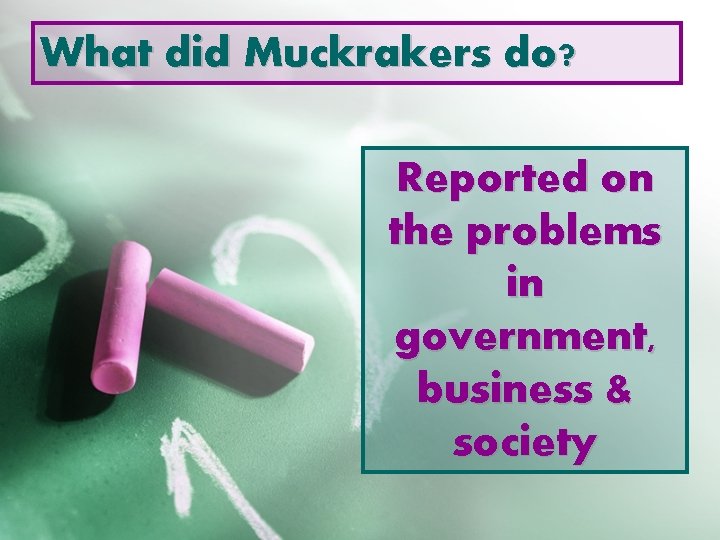 What did Muckrakers do? Reported on the problems in government, business & society 