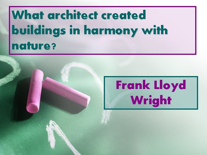 What architect created buildings in harmony with nature? Frank Lloyd Wright 