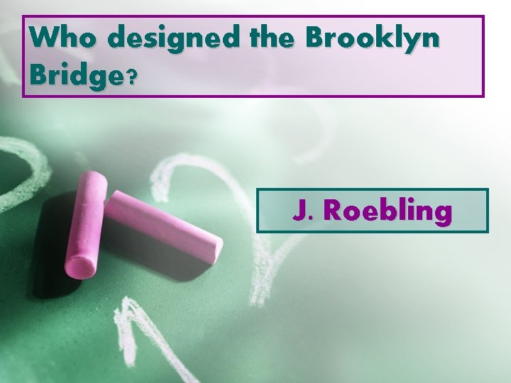 Who designed the Brooklyn Bridge? J. Roebling 