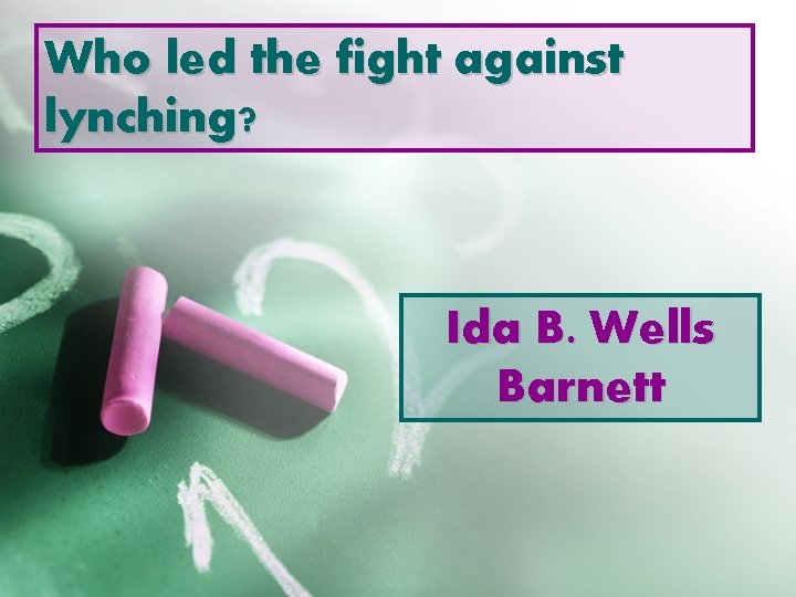 Who led the fight against lynching? Ida B. Wells Barnett 