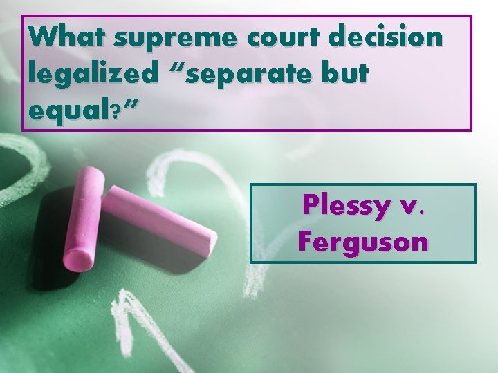 What supreme court decision legalized “separate but equal? ” Plessy v. Ferguson 