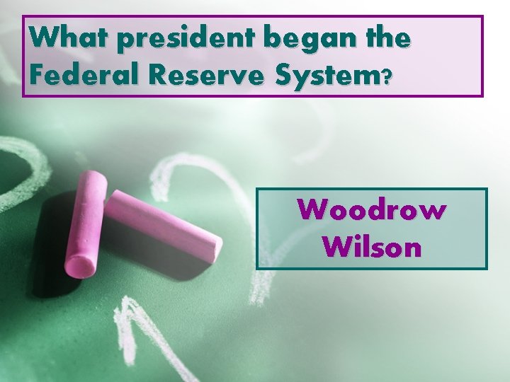 What president began the Federal Reserve System? Woodrow Wilson 