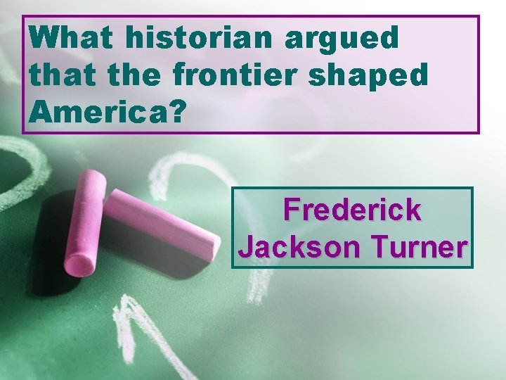 What historian argued that the frontier shaped America? Frederick Jackson Turner 