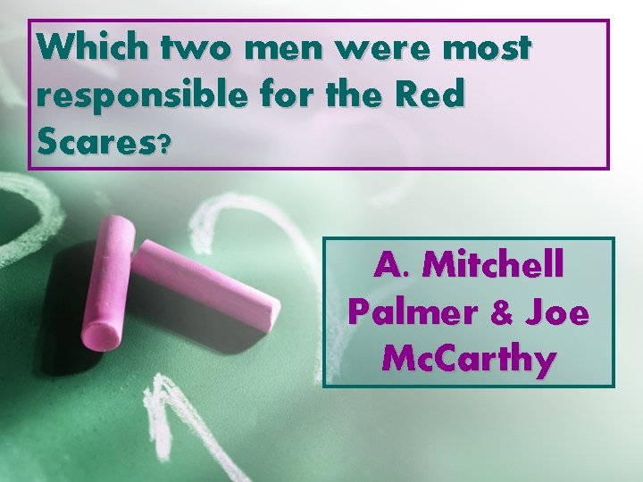 Which two men were most responsible for the Red Scares? A. Mitchell Palmer &