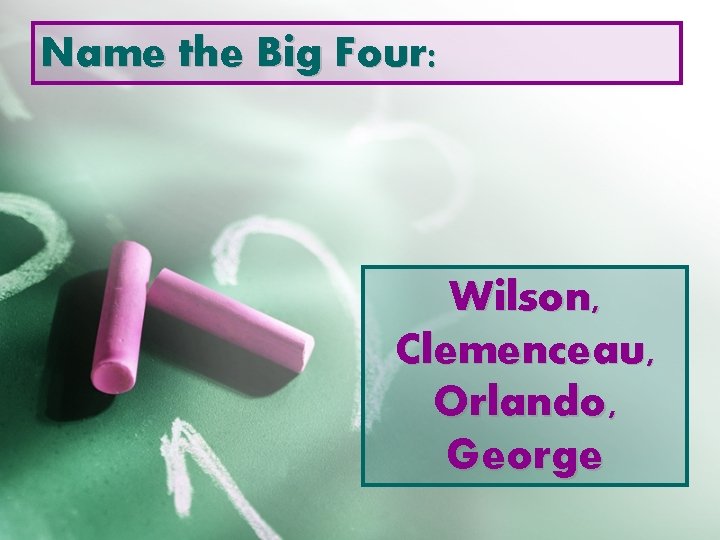 Name the Big Four: Wilson, Clemenceau, Orlando, George 