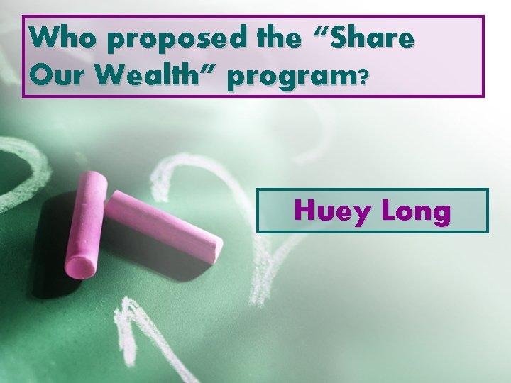 Who proposed the “Share Our Wealth” program? Huey Long 