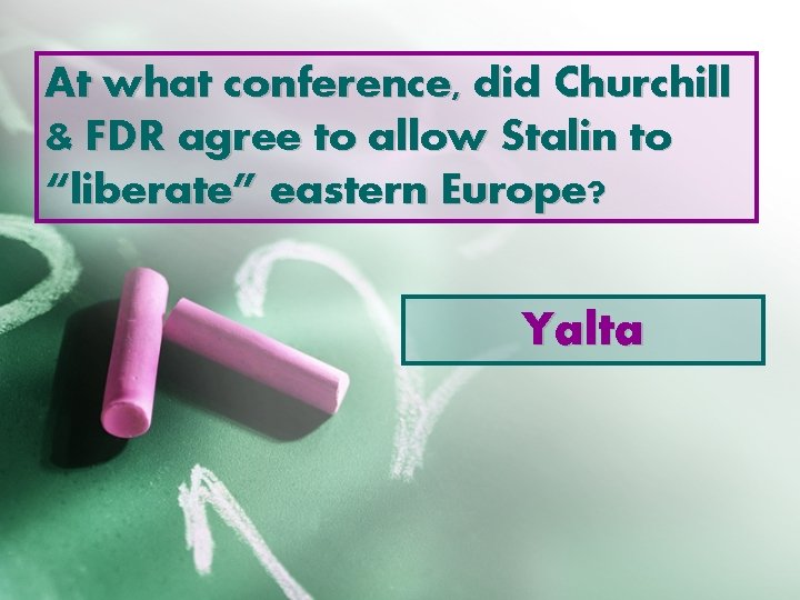 At what conference, did Churchill & FDR agree to allow Stalin to “liberate” eastern