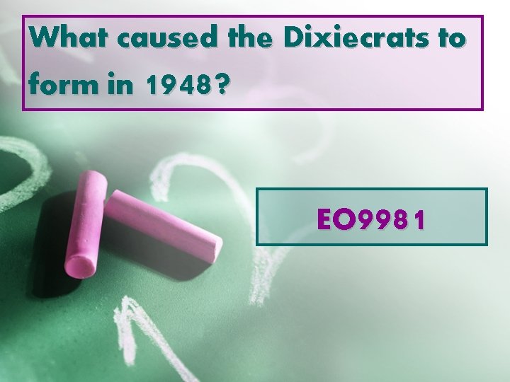 What caused the Dixiecrats to form in 1948? EO 9981 