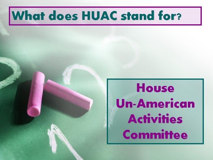 What does HUAC stand for? House Un-American Activities Committee 