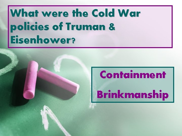 What were the Cold War policies of Truman & Eisenhower? Containment Brinkmanship 