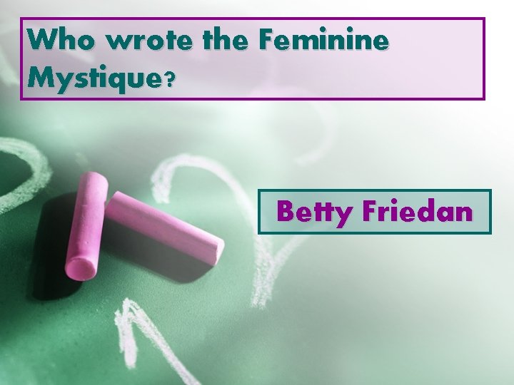 Who wrote the Feminine Mystique? Betty Friedan 