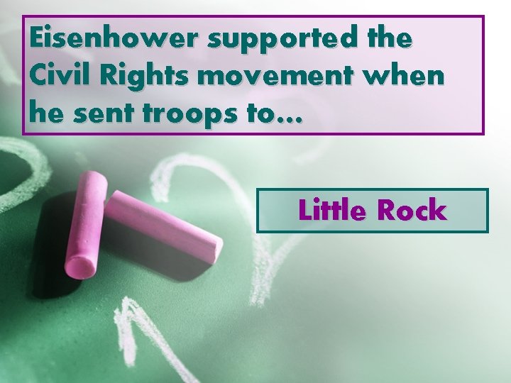 Eisenhower supported the Civil Rights movement when he sent troops to… Little Rock 