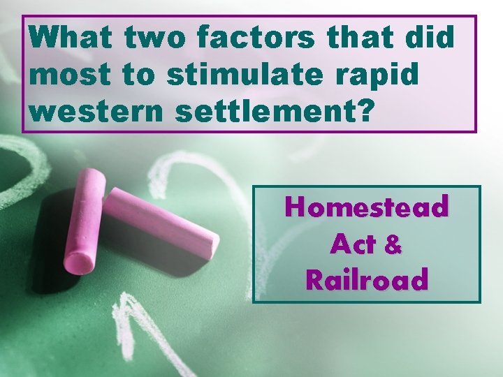 What two factors that did most to stimulate rapid western settlement? Homestead Act &