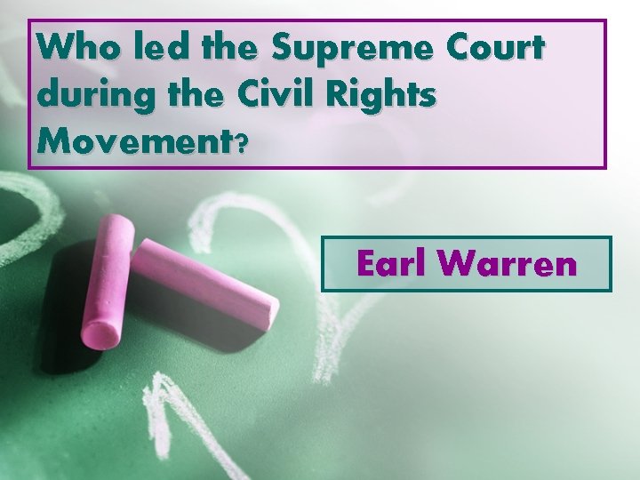 Who led the Supreme Court during the Civil Rights Movement? Earl Warren 