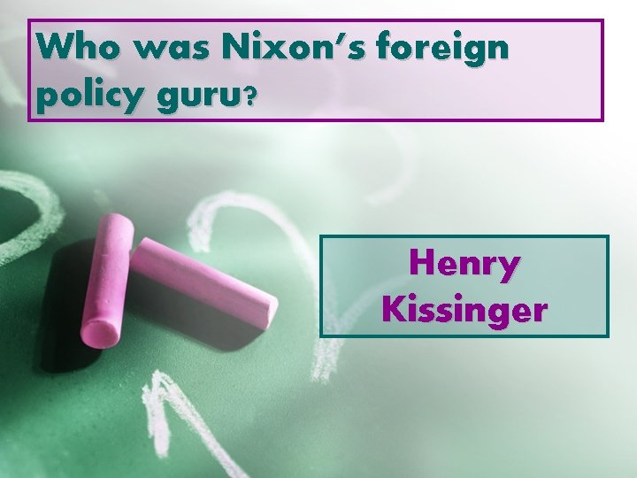 Who was Nixon’s foreign policy guru? Henry Kissinger 