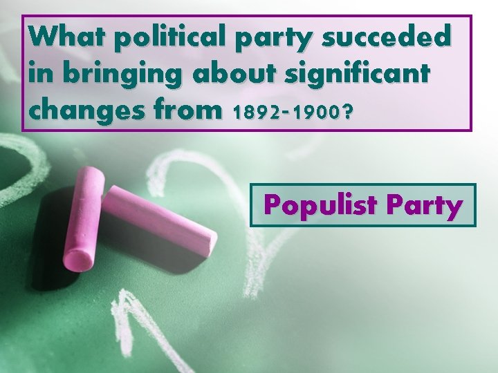 What political party succeded in bringing about significant changes from 1892 -1900? Populist Party