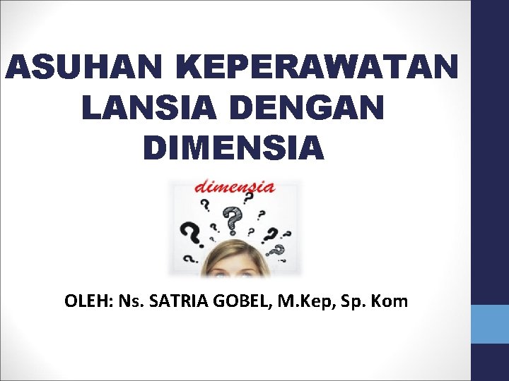 ASUHAN KEPERAWATAN LANSIA DENGAN DIMENSIA OLEH: Ns. SATRIA GOBEL, M. Kep, Sp. Kom 