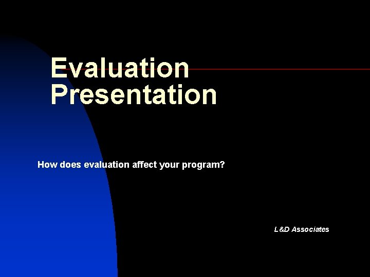 Evaluation Presentation How does evaluation affect your program? L&D Associates 