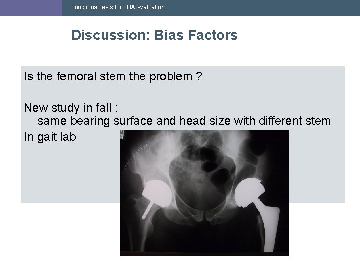 Functional tests for THA evaluation Discussion: Bias Factors Is the femoral stem the problem Functional tests for THA evaluation Discussion: Bias Factors Is the femoral stem the problem