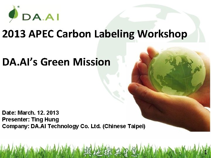 2013 APEC Carbon Labeling Workshop DA. AI’s Green Mission Date: March. 12. 2013 Presenter: