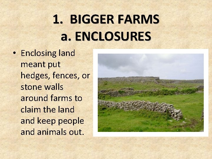1. BIGGER FARMS a. ENCLOSURES • Enclosing land meant put hedges, fences, or stone 1. BIGGER FARMS a. ENCLOSURES • Enclosing land meant put hedges, fences, or stone