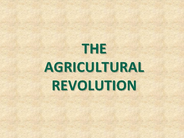 THE AGRICULTURAL REVOLUTION THE AGRICULTURAL REVOLUTION