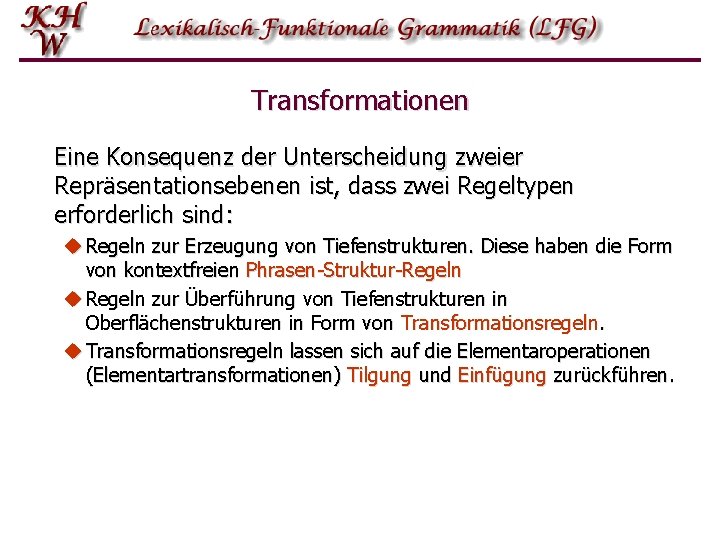 Transformationen Eine Konsequenz der Unterscheidung zweier Repräsentationsebenen ist, dass zwei Regeltypen erforderlich sind: u Transformationen Eine Konsequenz der Unterscheidung zweier Repräsentationsebenen ist, dass zwei Regeltypen erforderlich sind: u