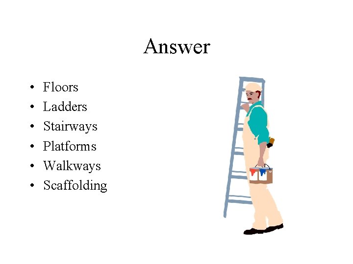 Answer • • • Floors Ladders Stairways Platforms Walkways Scaffolding 