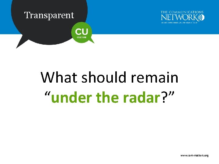 Transparent What should remain “under the radar? ” www. com-matters. org 