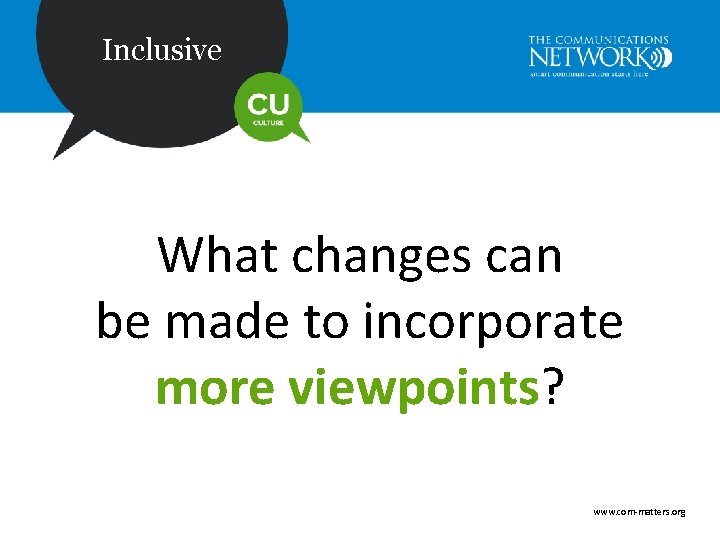 Inclusive What changes can be made to incorporate more viewpoints? www. com-matters. org 