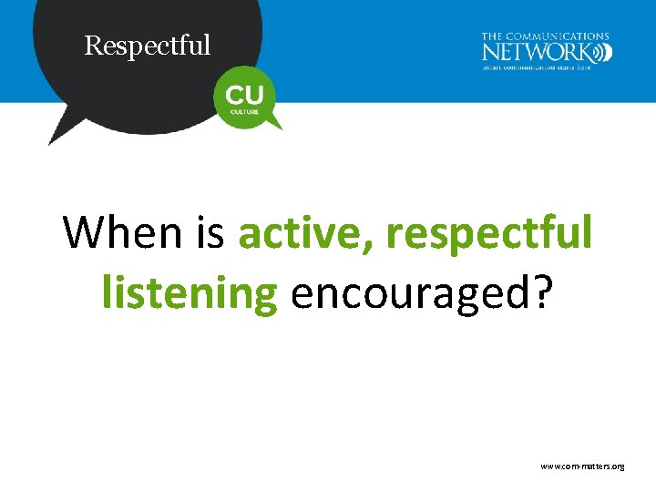 Respectful When is active, respectful listening encouraged? www. com-matters. org 