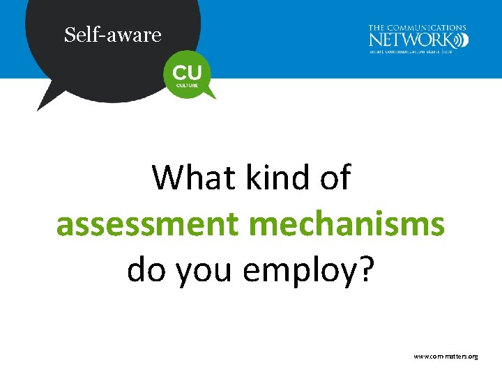 Self-aware What kind of assessment mechanisms do you employ? www. com-matters. org 