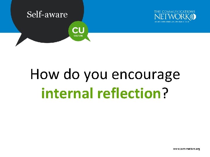 Self-aware How do you encourage internal reflection? www. com-matters. org 