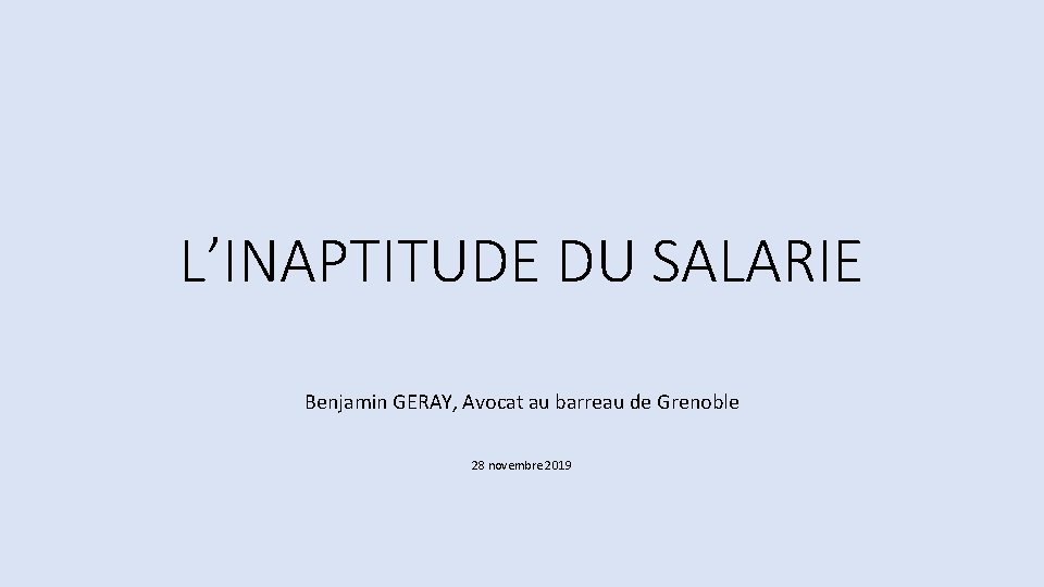 L’INAPTITUDE DU SALARIE Benjamin GERAY, Avocat au barreau de Grenoble 28 novembre 2019 